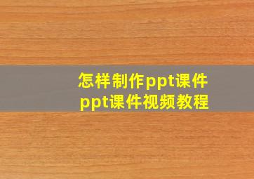 怎样制作ppt课件 ppt课件视频教程